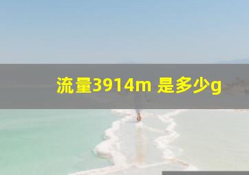 流量3914m 是多少g